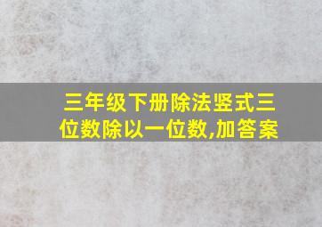 三年级下册除法竖式三位数除以一位数,加答案