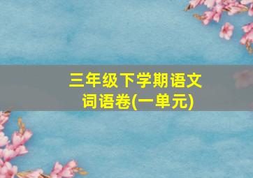 三年级下学期语文词语卷(一单元)