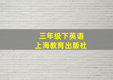 三年级下英语上海教育出版社