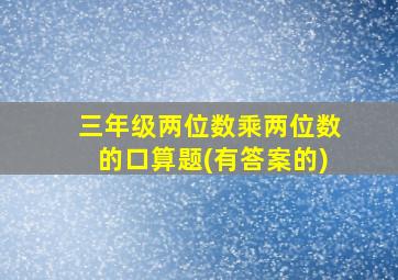 三年级两位数乘两位数的口算题(有答案的)