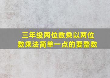 三年级两位数乘以两位数乘法简单一点的要整数