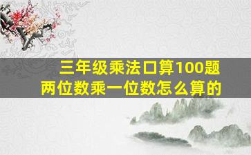 三年级乘法口算100题两位数乘一位数怎么算的