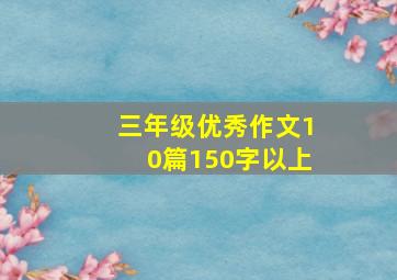 三年级优秀作文10篇150字以上