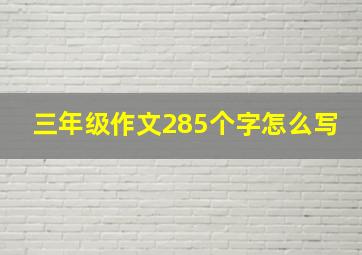 三年级作文285个字怎么写