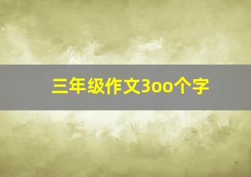 三年级作文3oo个字