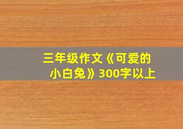 三年级作文《可爱的小白兔》300字以上