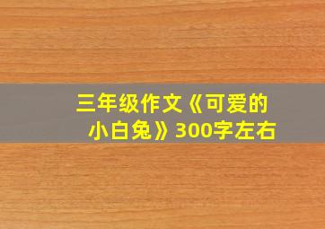 三年级作文《可爱的小白兔》300字左右