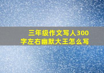 三年级作文写人300字左右幽默大王怎么写