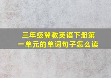 三年级冀教英语下册第一单元的单词句子怎么读