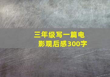 三年级写一篇电影观后感300字