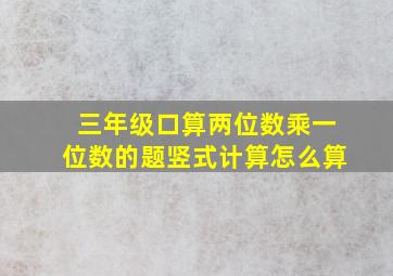 三年级口算两位数乘一位数的题竖式计算怎么算