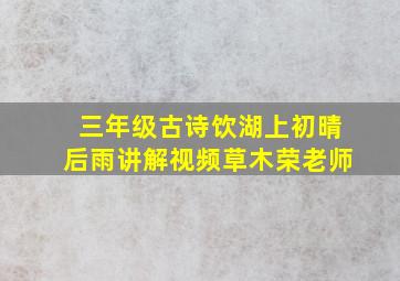 三年级古诗饮湖上初晴后雨讲解视频草木荣老师