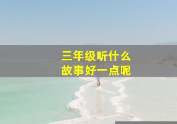 三年级听什么故事好一点呢