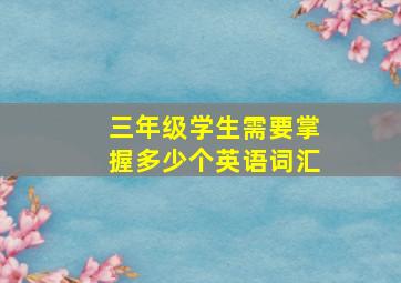 三年级学生需要掌握多少个英语词汇