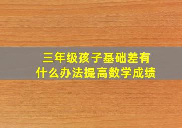 三年级孩子基础差有什么办法提高数学成绩