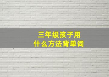 三年级孩子用什么方法背单词