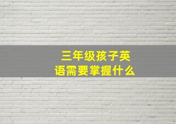 三年级孩子英语需要掌握什么