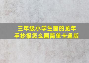 三年级小学生画的龙年手抄报怎么画简单卡通版