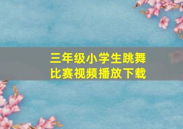 三年级小学生跳舞比赛视频播放下载