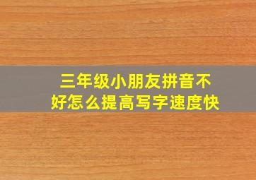 三年级小朋友拼音不好怎么提高写字速度快