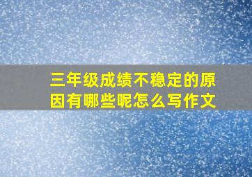 三年级成绩不稳定的原因有哪些呢怎么写作文