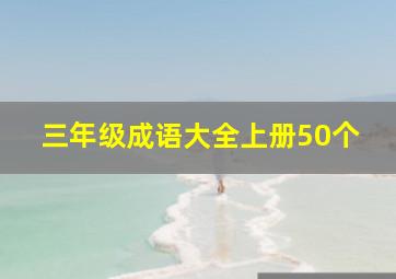 三年级成语大全上册50个