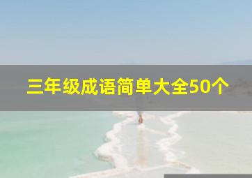 三年级成语简单大全50个