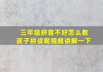 三年级拼音不好怎么教孩子拼读呢视频讲解一下