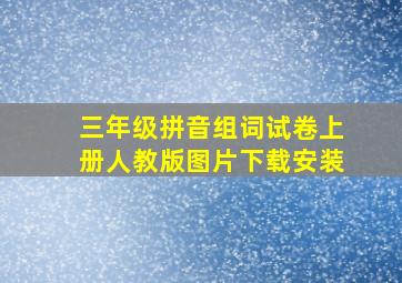 三年级拼音组词试卷上册人教版图片下载安装