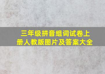 三年级拼音组词试卷上册人教版图片及答案大全