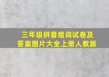 三年级拼音组词试卷及答案图片大全上册人教版