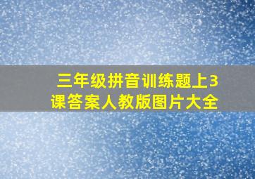 三年级拼音训练题上3课答案人教版图片大全