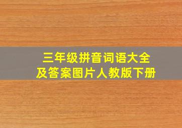 三年级拼音词语大全及答案图片人教版下册