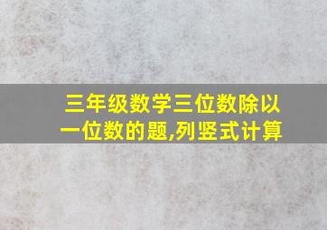 三年级数学三位数除以一位数的题,列竖式计算