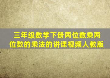 三年级数学下册两位数乘两位数的乘法的讲课视频人教版