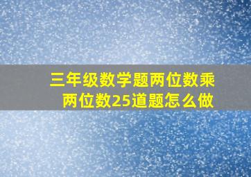 三年级数学题两位数乘两位数25道题怎么做