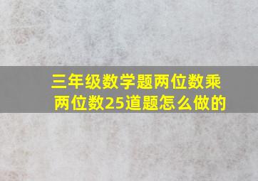 三年级数学题两位数乘两位数25道题怎么做的