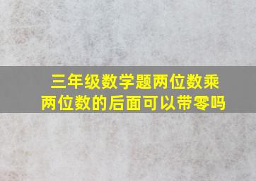 三年级数学题两位数乘两位数的后面可以带零吗