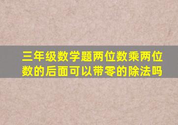 三年级数学题两位数乘两位数的后面可以带零的除法吗