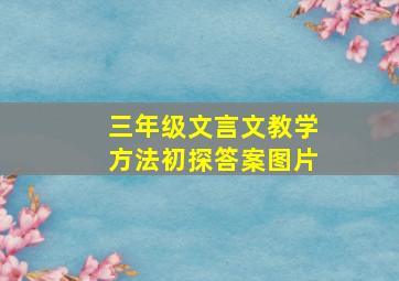 三年级文言文教学方法初探答案图片