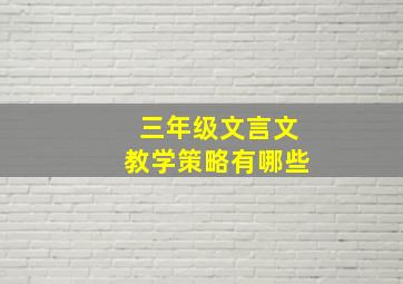 三年级文言文教学策略有哪些