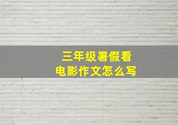 三年级暑假看电影作文怎么写