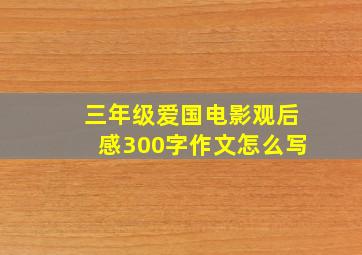 三年级爱国电影观后感300字作文怎么写