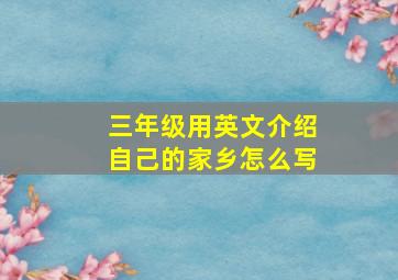 三年级用英文介绍自己的家乡怎么写