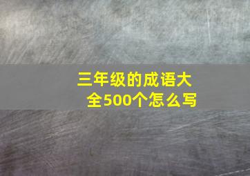 三年级的成语大全500个怎么写