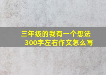 三年级的我有一个想法300字左右作文怎么写