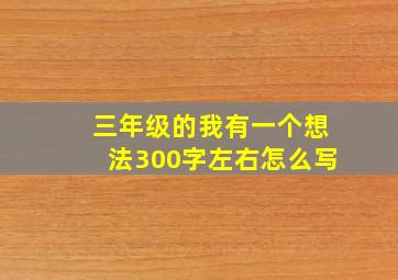 三年级的我有一个想法300字左右怎么写