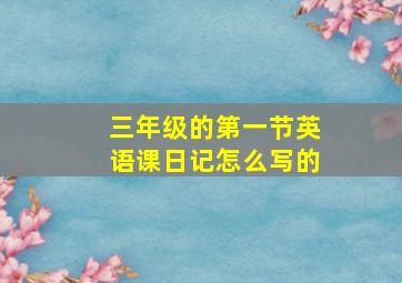 三年级的第一节英语课日记怎么写的