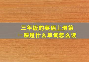 三年级的英语上册第一课是什么单词怎么读