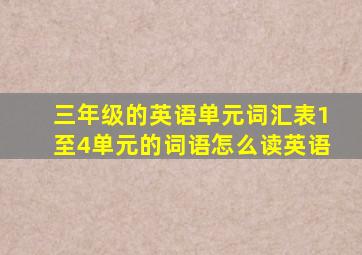 三年级的英语单元词汇表1至4单元的词语怎么读英语